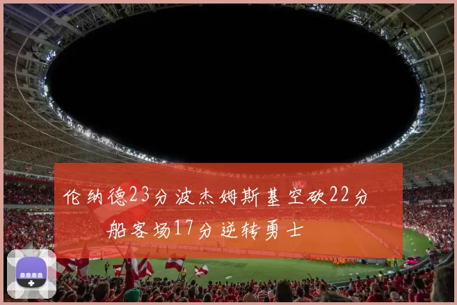 伦纳德23分波杰姆斯基空砍22分 快船客场17分逆转勇士
