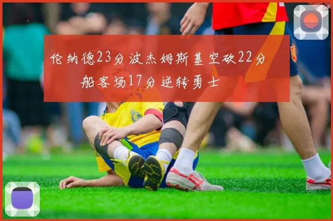 伦纳德23分波杰姆斯基空砍22分 快船客场17分逆转勇士