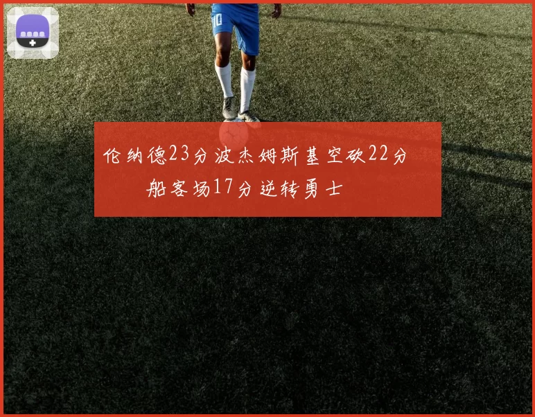 伦纳德23分波杰姆斯基空砍22分 快船客场17分逆转勇士