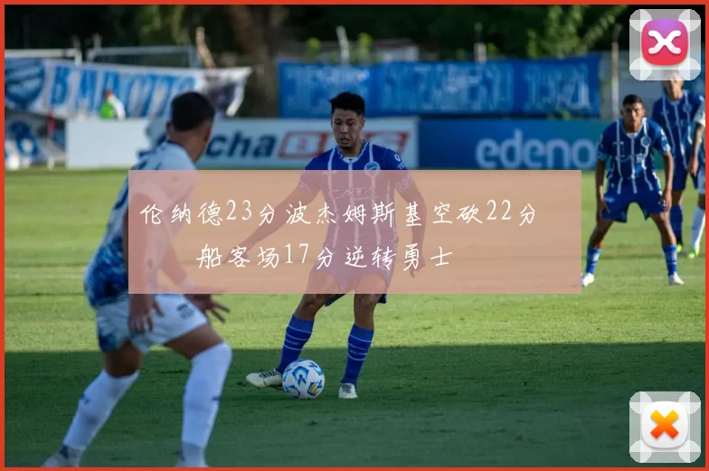 伦纳德23分波杰姆斯基空砍22分 快船客场17分逆转勇士