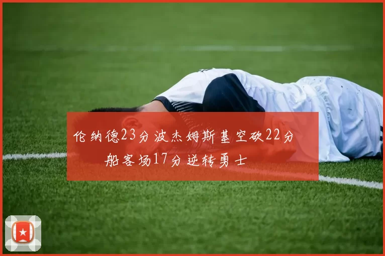 伦纳德23分波杰姆斯基空砍22分 快船客场17分逆转勇士
