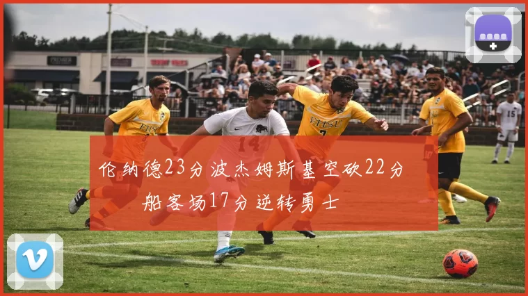 伦纳德23分波杰姆斯基空砍22分 快船客场17分逆转勇士