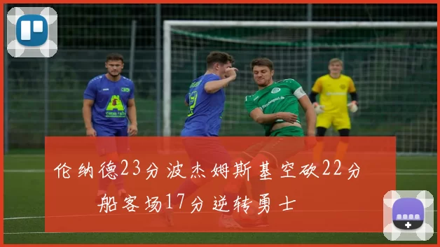 伦纳德23分波杰姆斯基空砍22分 快船客场17分逆转勇士