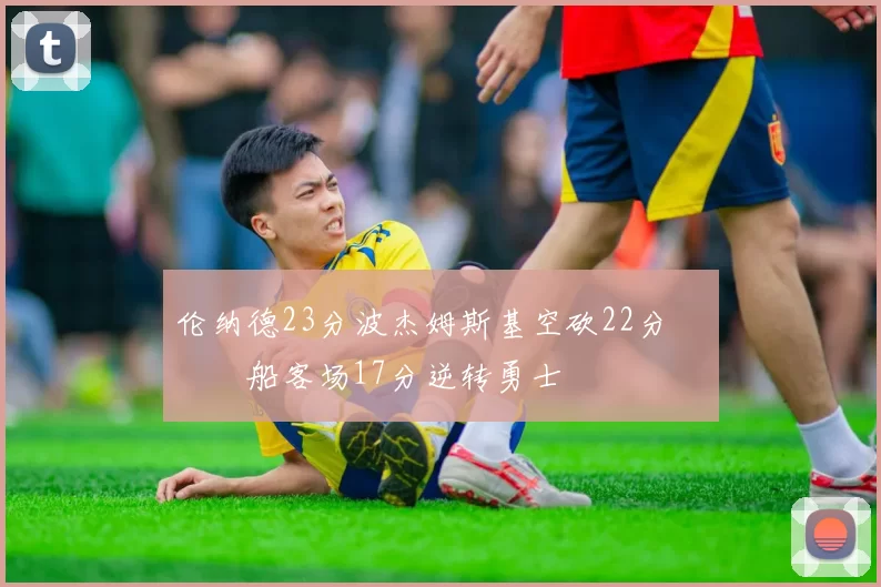 伦纳德23分波杰姆斯基空砍22分 快船客场17分逆转勇士