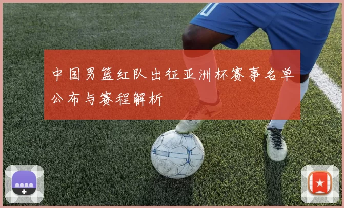 中国男篮红队出征亚洲杯赛事名单公布与赛程解析