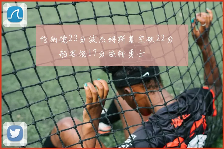 伦纳德23分波杰姆斯基空砍22分 快船客场17分逆转勇士