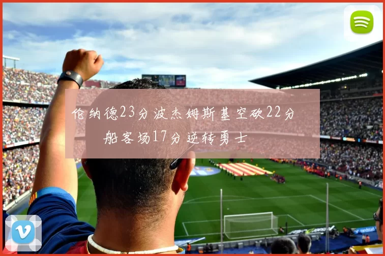 伦纳德23分波杰姆斯基空砍22分 快船客场17分逆转勇士