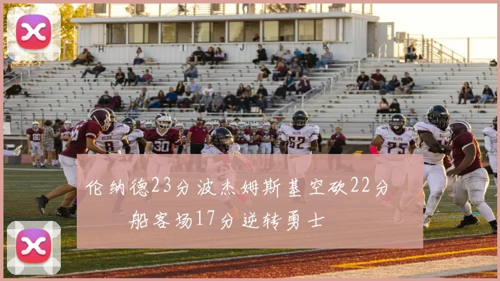 伦纳德23分波杰姆斯基空砍22分 快船客场17分逆转勇士