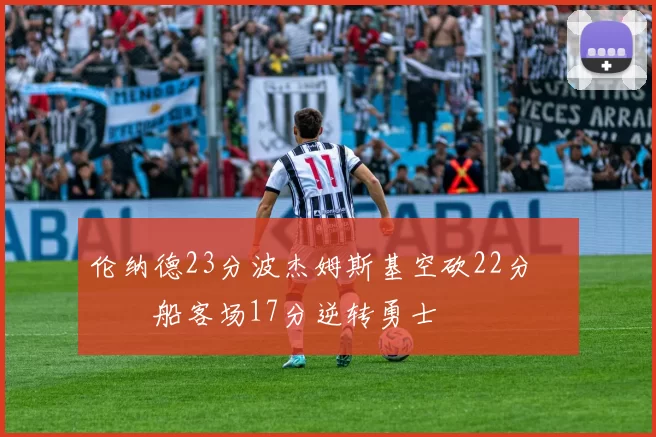 伦纳德23分波杰姆斯基空砍22分 快船客场17分逆转勇士