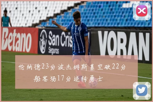 伦纳德23分波杰姆斯基空砍22分 快船客场17分逆转勇士