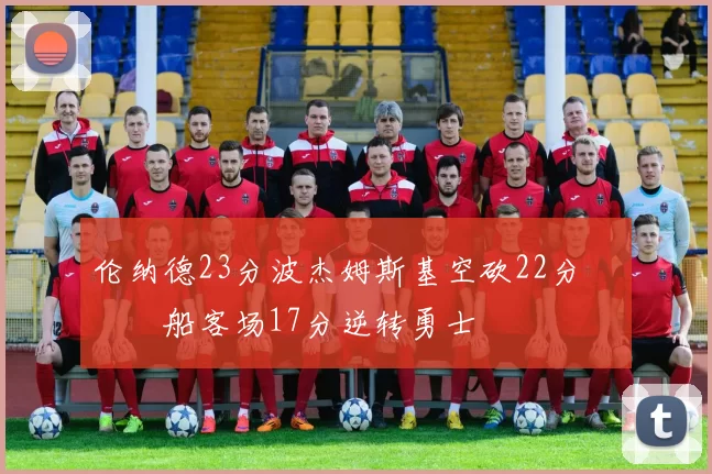 伦纳德23分波杰姆斯基空砍22分 快船客场17分逆转勇士