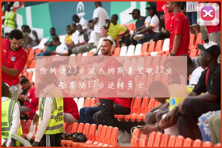 伦纳德23分波杰姆斯基空砍22分 快船客场17分逆转勇士