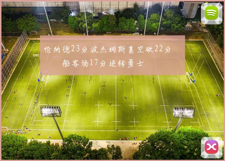 伦纳德23分波杰姆斯基空砍22分 快船客场17分逆转勇士