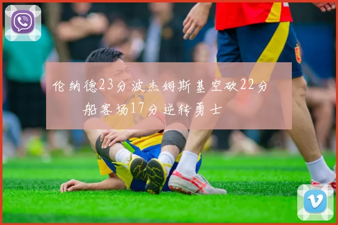 伦纳德23分波杰姆斯基空砍22分 快船客场17分逆转勇士