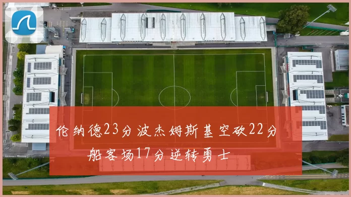 伦纳德23分波杰姆斯基空砍22分 快船客场17分逆转勇士