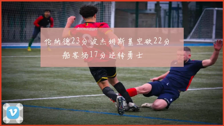 伦纳德23分波杰姆斯基空砍22分 快船客场17分逆转勇士