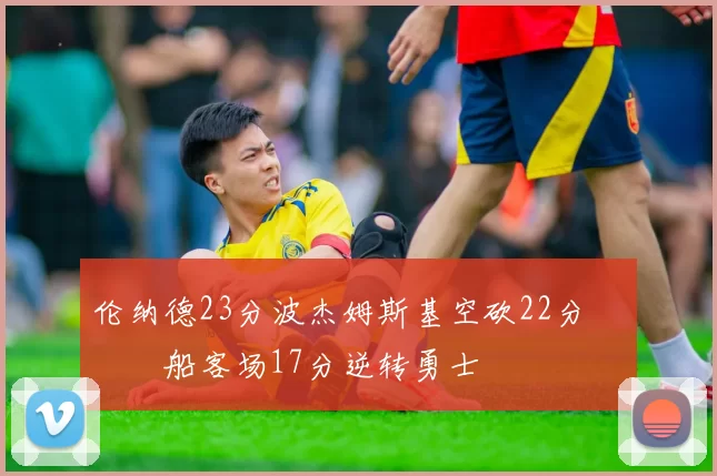 伦纳德23分波杰姆斯基空砍22分 快船客场17分逆转勇士