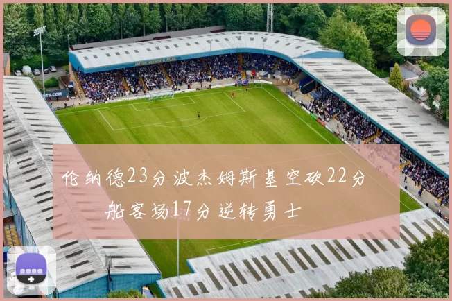 伦纳德23分波杰姆斯基空砍22分 快船客场17分逆转勇士