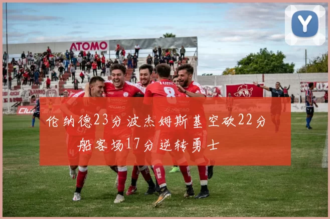 伦纳德23分波杰姆斯基空砍22分 快船客场17分逆转勇士