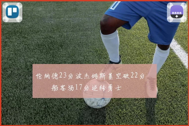 伦纳德23分波杰姆斯基空砍22分 快船客场17分逆转勇士