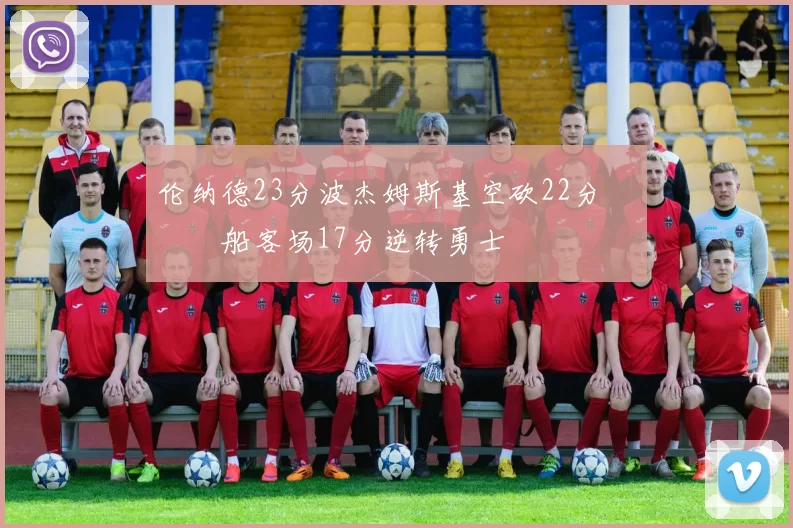 伦纳德23分波杰姆斯基空砍22分 快船客场17分逆转勇士