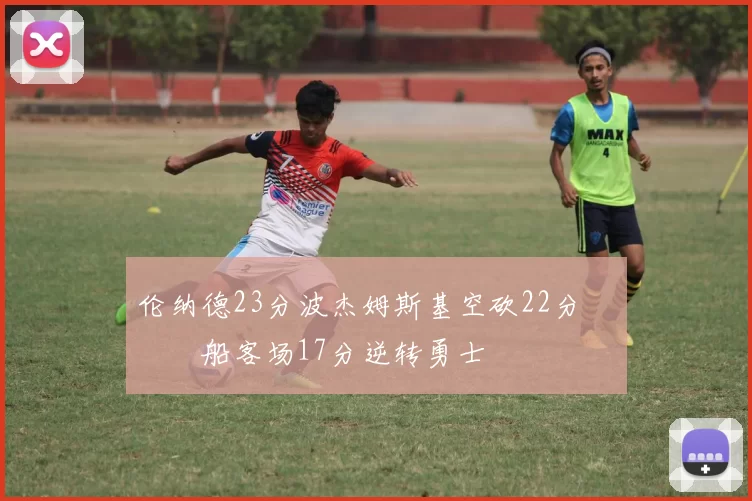 伦纳德23分波杰姆斯基空砍22分 快船客场17分逆转勇士