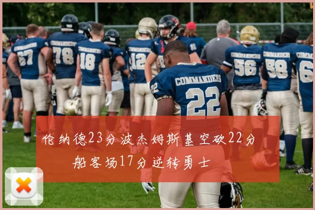 伦纳德23分波杰姆斯基空砍22分 快船客场17分逆转勇士