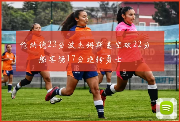 伦纳德23分波杰姆斯基空砍22分 快船客场17分逆转勇士