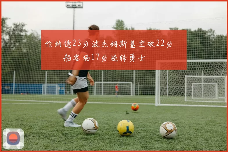 伦纳德23分波杰姆斯基空砍22分 快船客场17分逆转勇士