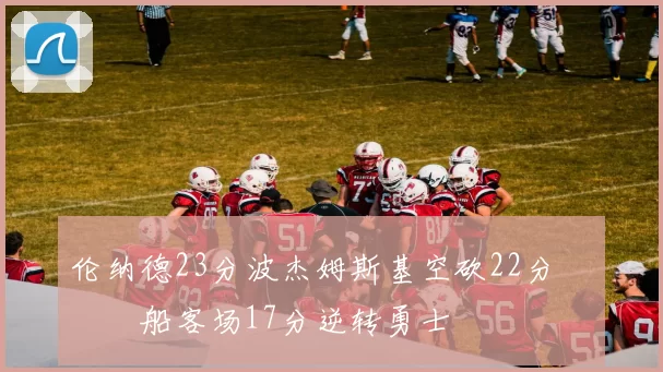 伦纳德23分波杰姆斯基空砍22分 快船客场17分逆转勇士