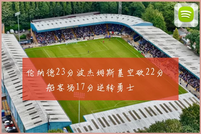 伦纳德23分波杰姆斯基空砍22分 快船客场17分逆转勇士