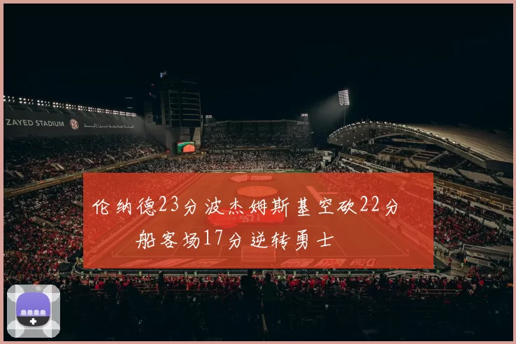 伦纳德23分波杰姆斯基空砍22分 快船客场17分逆转勇士