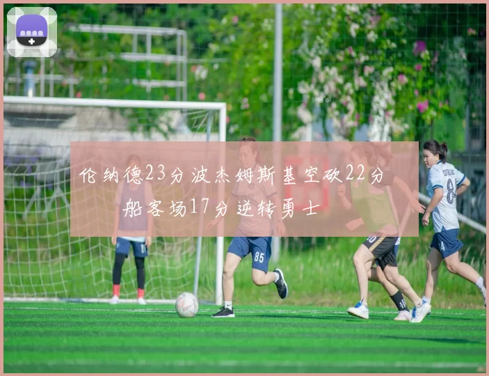 伦纳德23分波杰姆斯基空砍22分 快船客场17分逆转勇士