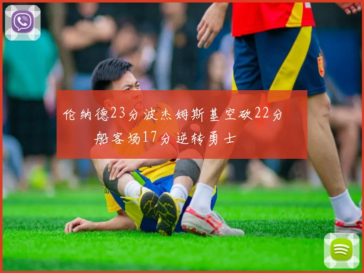 伦纳德23分波杰姆斯基空砍22分 快船客场17分逆转勇士