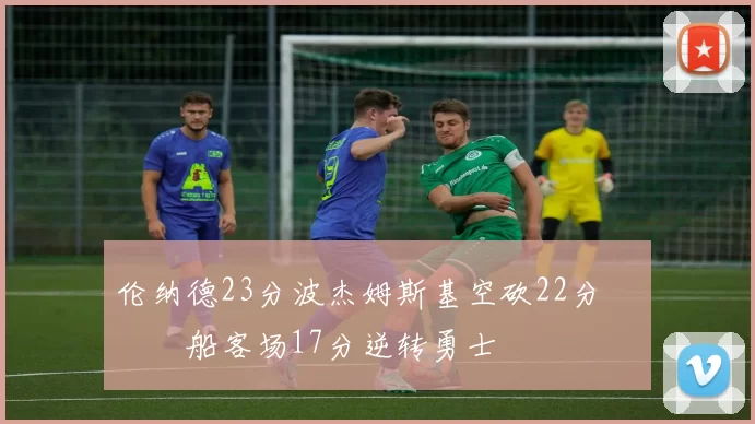 伦纳德23分波杰姆斯基空砍22分 快船客场17分逆转勇士