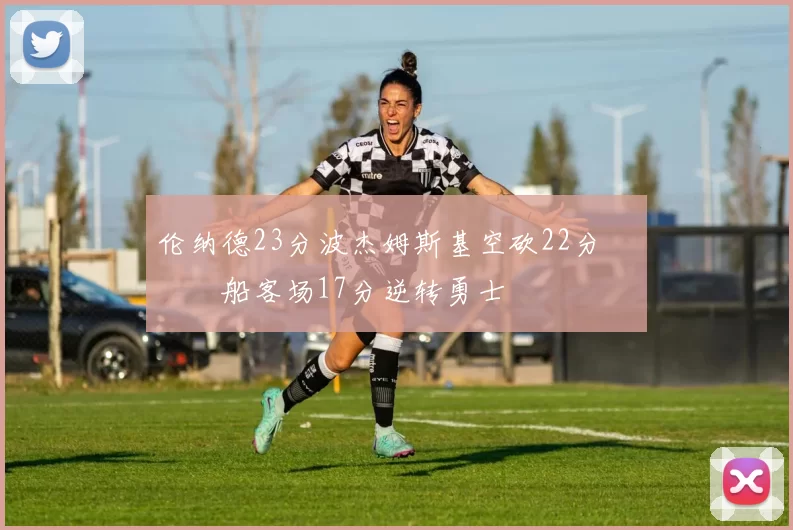 伦纳德23分波杰姆斯基空砍22分 快船客场17分逆转勇士