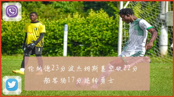 伦纳德23分波杰姆斯基空砍22分 快船客场17分逆转勇士