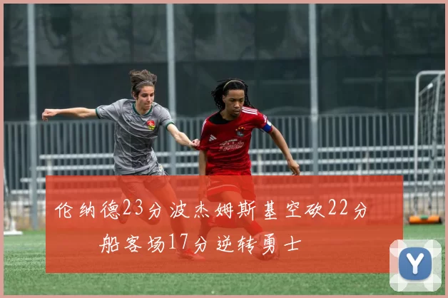 伦纳德23分波杰姆斯基空砍22分 快船客场17分逆转勇士