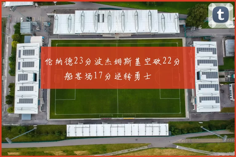 伦纳德23分波杰姆斯基空砍22分 快船客场17分逆转勇士