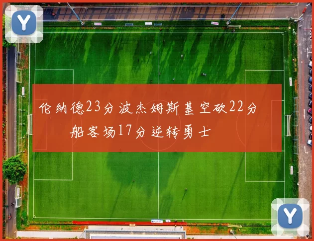伦纳德23分波杰姆斯基空砍22分 快船客场17分逆转勇士