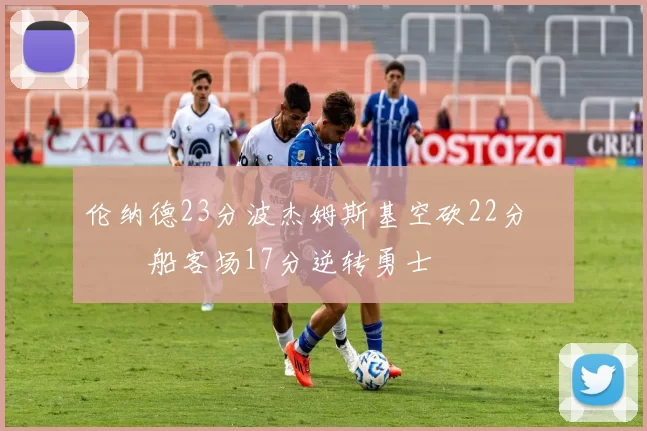 伦纳德23分波杰姆斯基空砍22分 快船客场17分逆转勇士