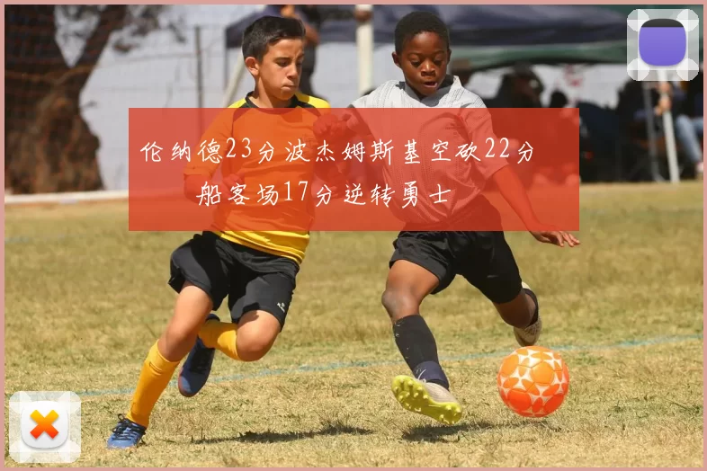 伦纳德23分波杰姆斯基空砍22分 快船客场17分逆转勇士