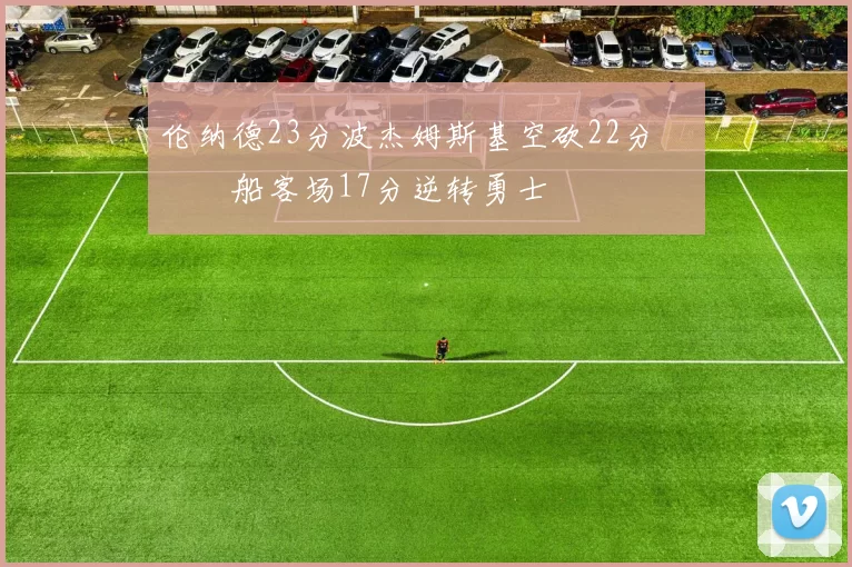 伦纳德23分波杰姆斯基空砍22分 快船客场17分逆转勇士