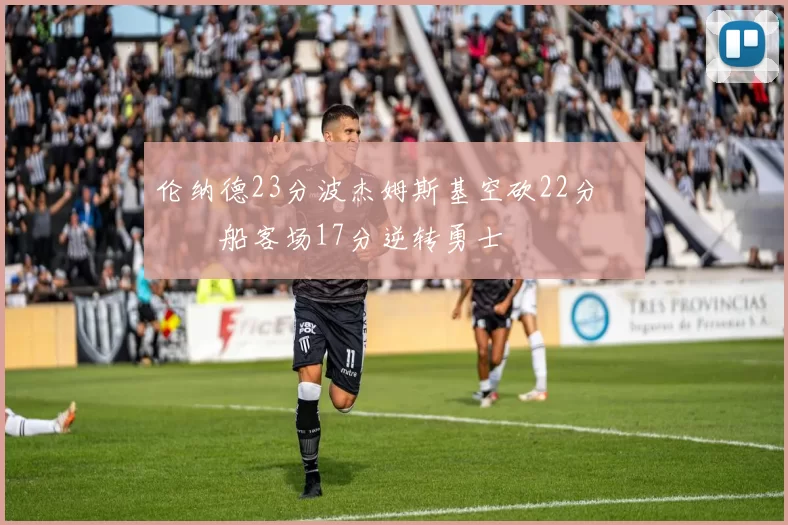 伦纳德23分波杰姆斯基空砍22分 快船客场17分逆转勇士