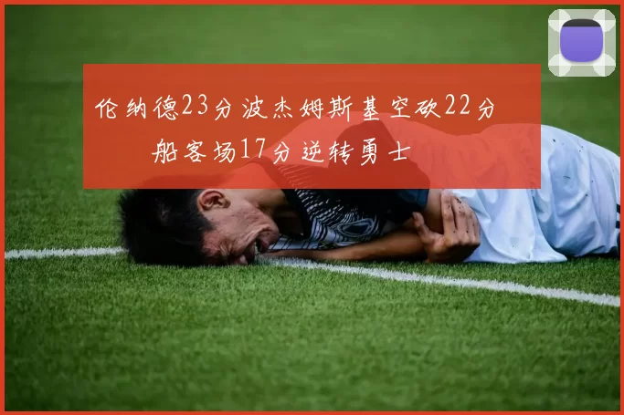 伦纳德23分波杰姆斯基空砍22分 快船客场17分逆转勇士