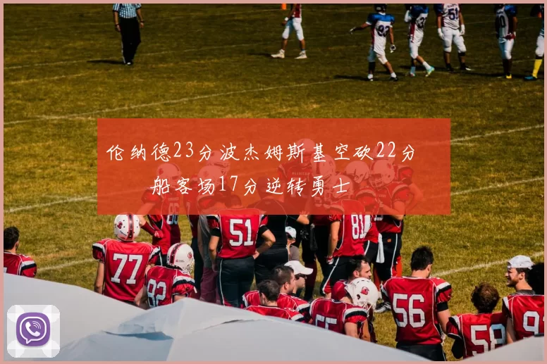 伦纳德23分波杰姆斯基空砍22分 快船客场17分逆转勇士