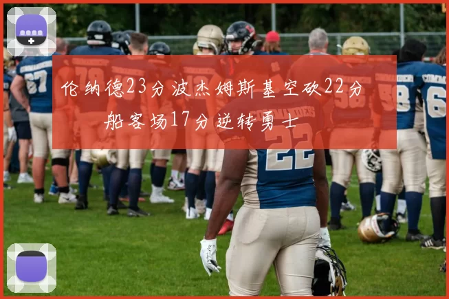 伦纳德23分波杰姆斯基空砍22分 快船客场17分逆转勇士