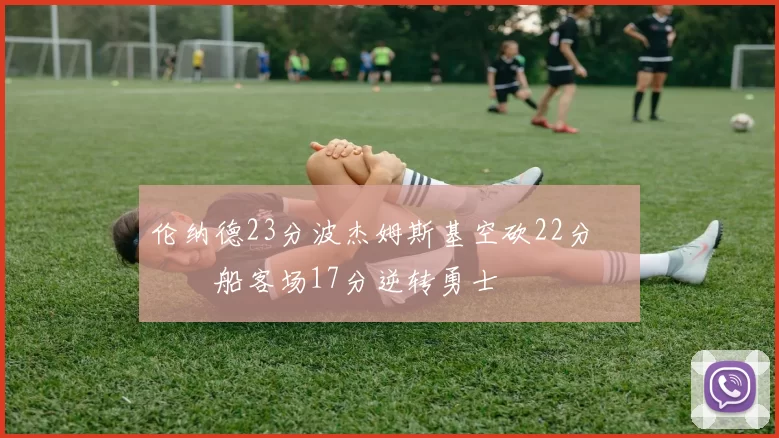 伦纳德23分波杰姆斯基空砍22分 快船客场17分逆转勇士