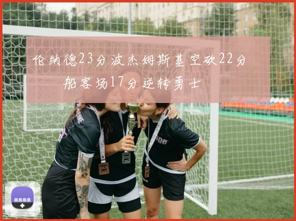 伦纳德23分波杰姆斯基空砍22分 快船客场17分逆转勇士