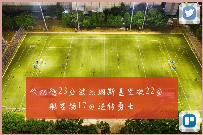 伦纳德23分波杰姆斯基空砍22分 快船客场17分逆转勇士